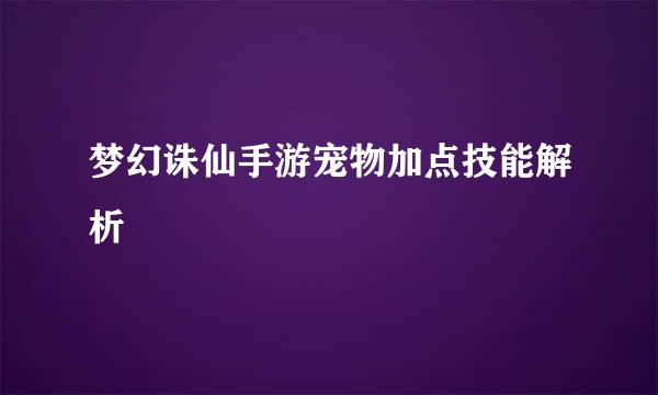 梦幻诛仙手游宠物加点技能解析