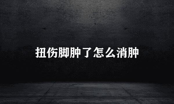 扭伤脚肿了怎么消肿