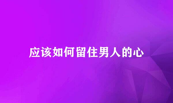 应该如何留住男人的心