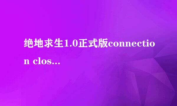 绝地求生1.0正式版connection closed解决方案
