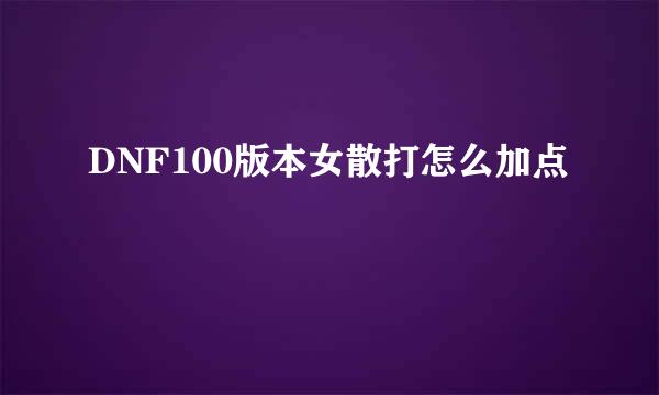 DNF100版本女散打怎么加点