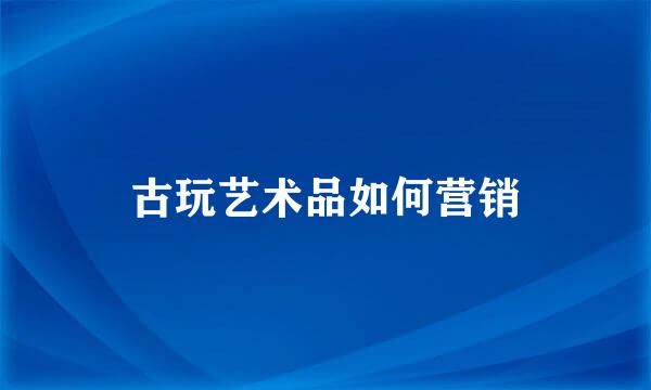 古玩艺术品如何营销