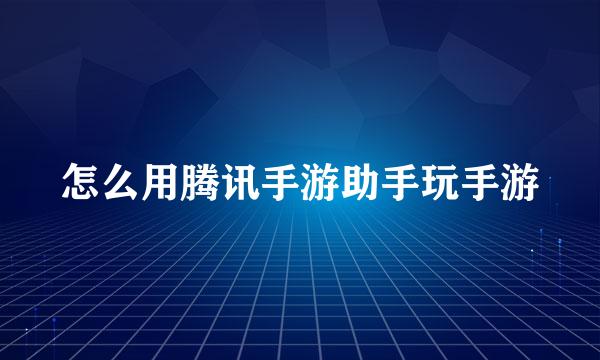 怎么用腾讯手游助手玩手游
