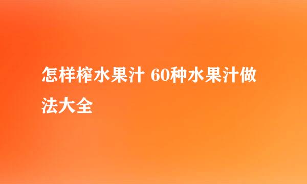 怎样榨水果汁 60种水果汁做法大全