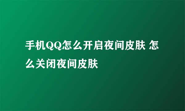 手机QQ怎么开启夜间皮肤 怎么关闭夜间皮肤