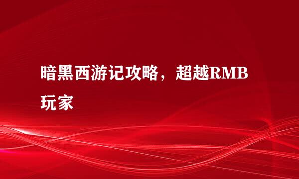 暗黑西游记攻略，超越RMB玩家