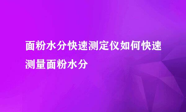 面粉水分快速测定仪如何快速测量面粉水分