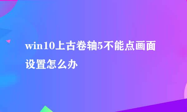 win10上古卷轴5不能点画面设置怎么办