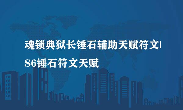 魂锁典狱长锤石辅助天赋符文|S6锤石符文天赋