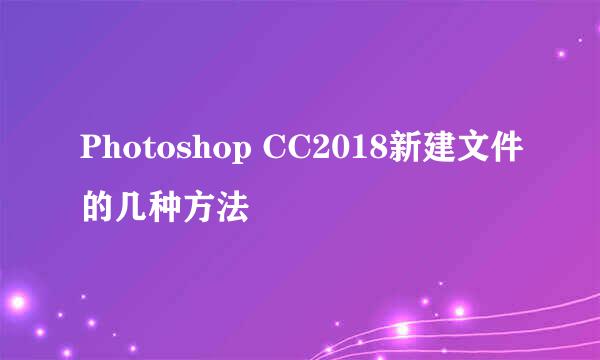 Photoshop CC2018新建文件的几种方法