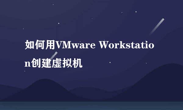 如何用VMware Workstation创建虚拟机
