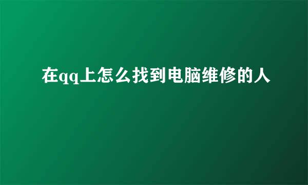 在qq上怎么找到电脑维修的人