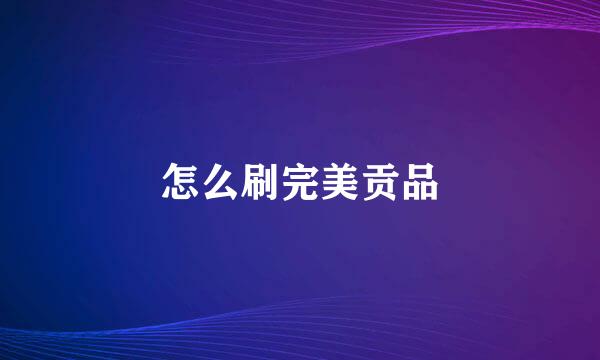 怎么刷完美贡品