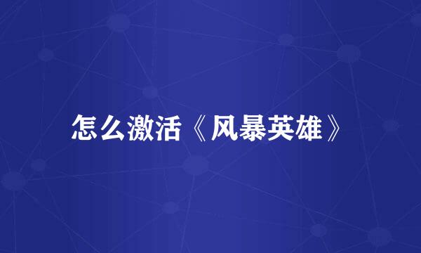 怎么激活《风暴英雄》