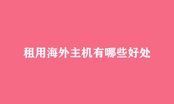 租用海外主机有哪些好处