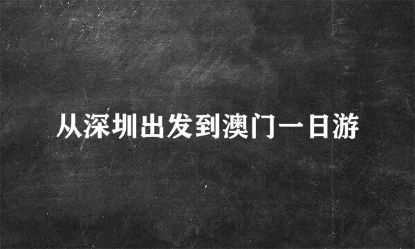 从深圳出发到澳门一日游