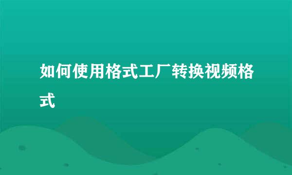 如何使用格式工厂转换视频格式