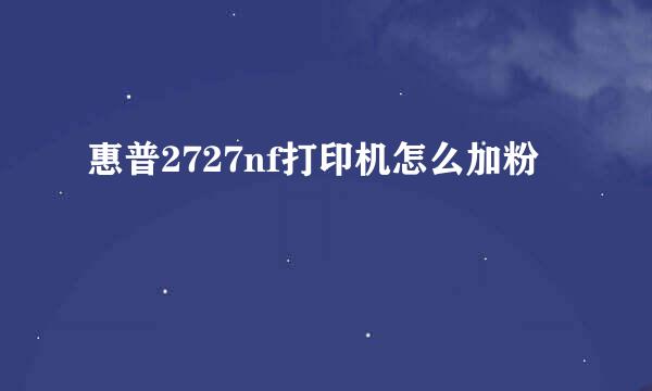 惠普2727nf打印机怎么加粉