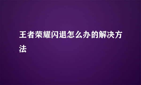 王者荣耀闪退怎么办的解决方法