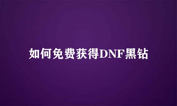 如何免费获得DNF黑钻