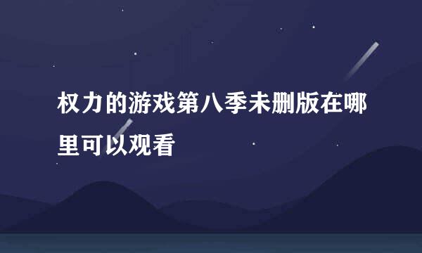 权力的游戏第八季未删版在哪里可以观看