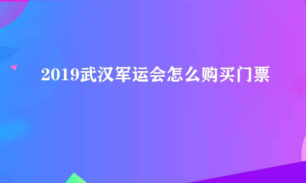 2019武汉军运会怎么购买门票