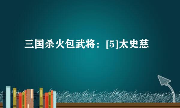 三国杀火包武将：[5]太史慈
