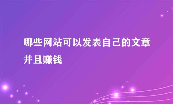 哪些网站可以发表自己的文章并且赚钱