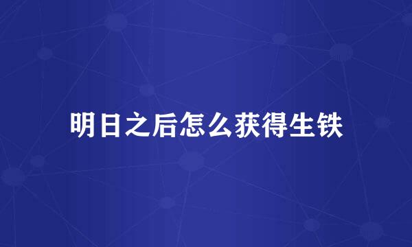 明日之后怎么获得生铁