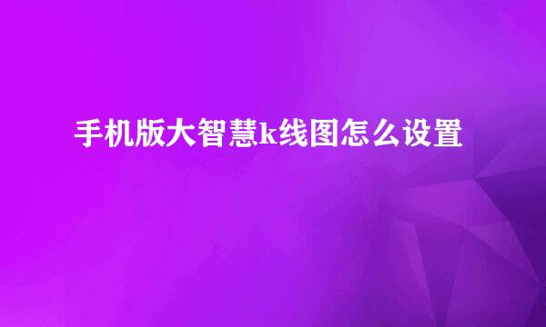 手机版大智慧k线图怎么设置