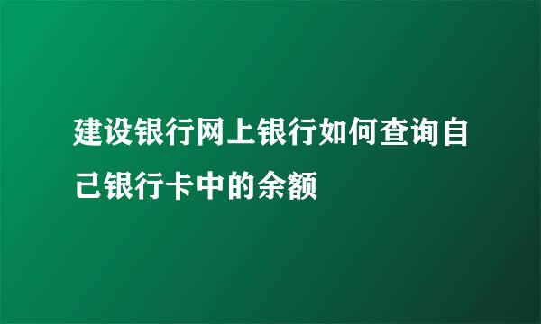 建设银行网上银行如何查询自己银行卡中的余额