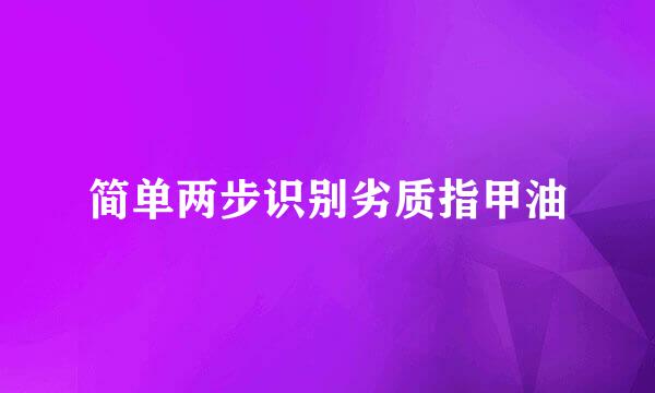 简单两步识别劣质指甲油