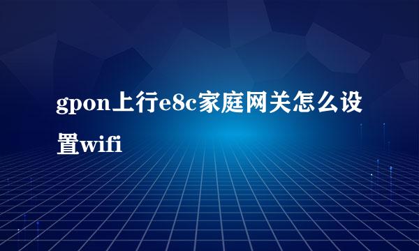 gpon上行e8c家庭网关怎么设置wifi