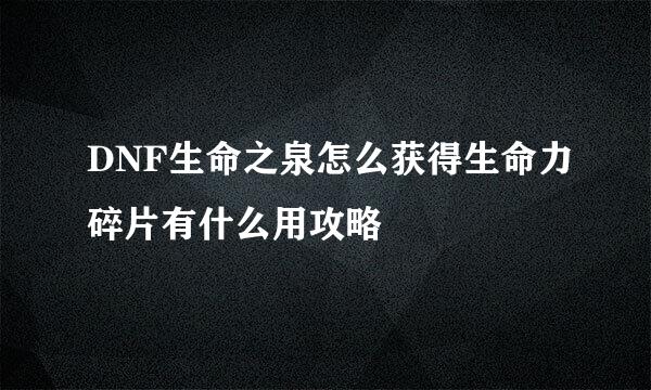 DNF生命之泉怎么获得生命力碎片有什么用攻略