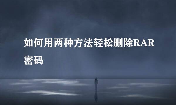 如何用两种方法轻松删除RAR密码