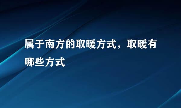 属于南方的取暖方式，取暖有哪些方式