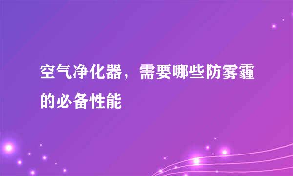 空气净化器，需要哪些防雾霾的必备性能