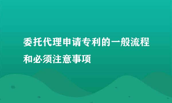 委托代理申请专利的一般流程和必须注意事项