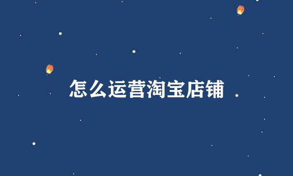 怎么运营淘宝店铺