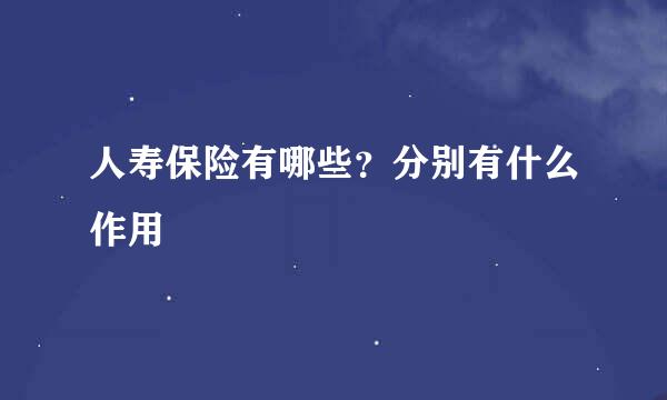 人寿保险有哪些？分别有什么作用