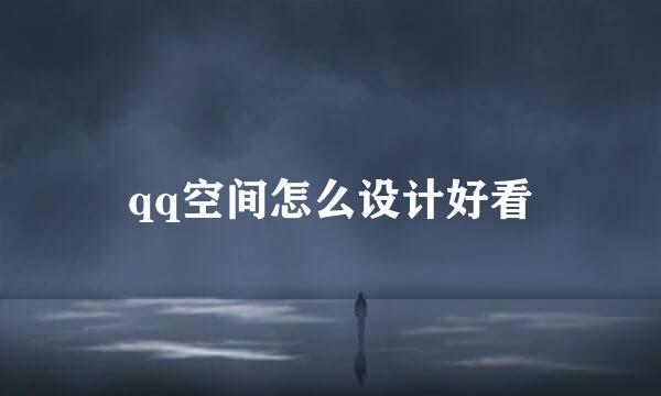 qq空间怎么设计好看