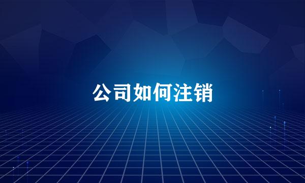 公司如何注销