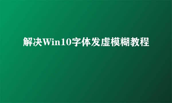 解决Win10字体发虚模糊教程