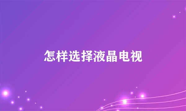 怎样选择液晶电视