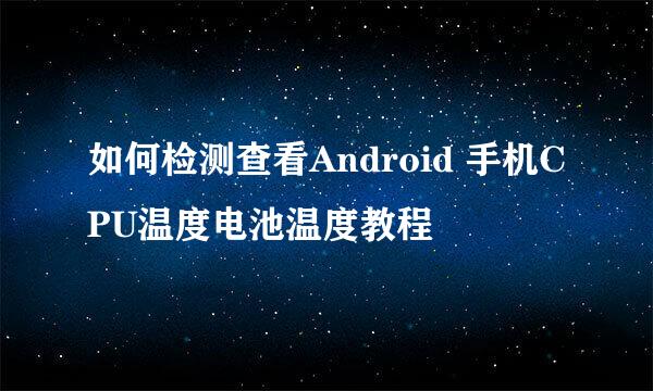 如何检测查看Android 手机CPU温度电池温度教程