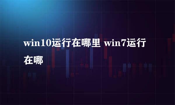 win10运行在哪里 win7运行在哪