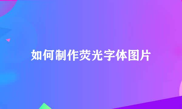 如何制作荧光字体图片