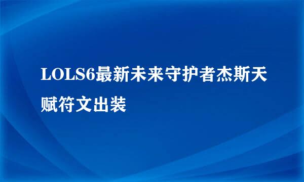 LOLS6最新未来守护者杰斯天赋符文出装