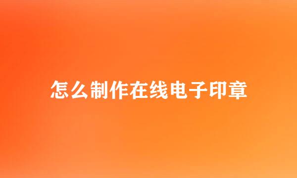 怎么制作在线电子印章