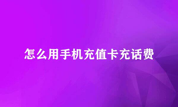 怎么用手机充值卡充话费